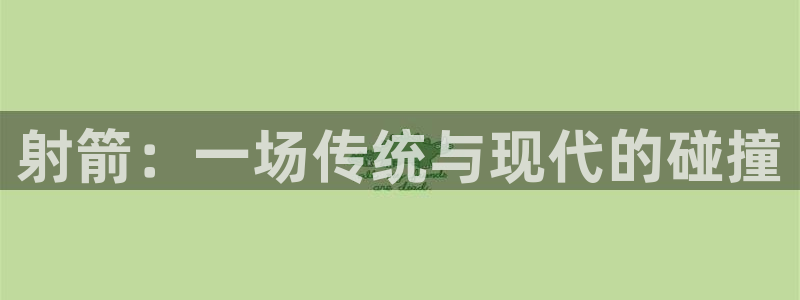 yy易游官网下载招商电话地址是多少：射箭：一场传统与