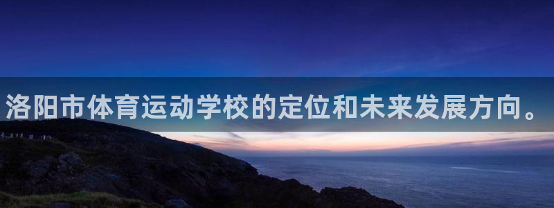 yy易游官网下载是干嘛的公司：洛阳市体育运动学校的定
