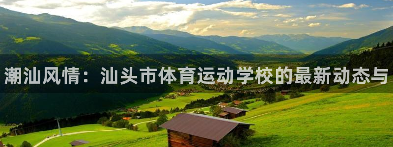 yy易游官网下载招商：潮汕风情：汕头市体育运动学校的最新动态