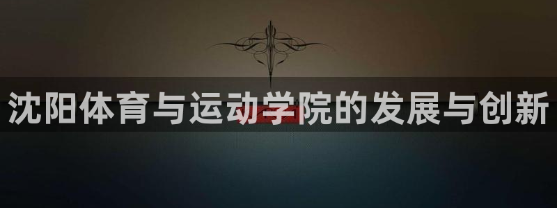yy易游官方正版app娱乐首页官网下载：沈阳体育与运