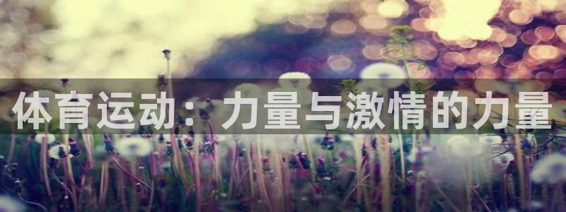 yy易游官网下载平台假的吗是真的吗：体育运动：力量与激情的力