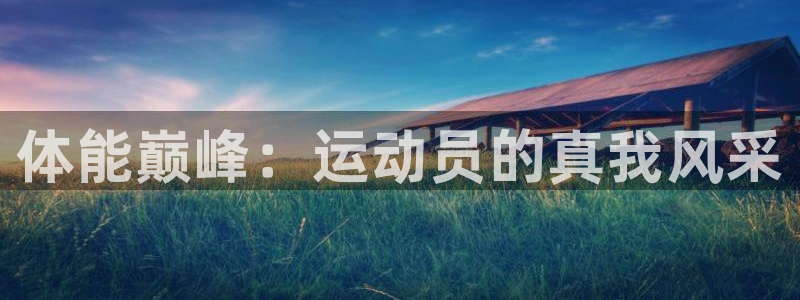 yy易游官网下载：体能巅峰：运动员的真我风采