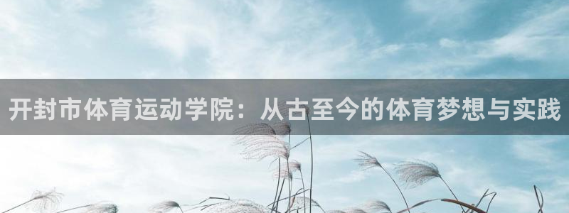 yy易游官网下载招商电话号码是多少啊：开封市体育运动学院：从