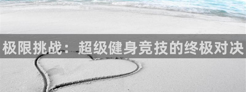 yy易游官网下载：极限挑战：超级健身竞技的终极对决