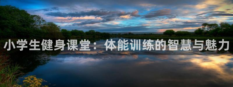yy易游官方正版app五金厂：小学生健身课堂：体能训