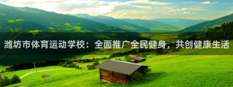 yy易游官网下载招商电话：潍坊市体育运动学校：全面推