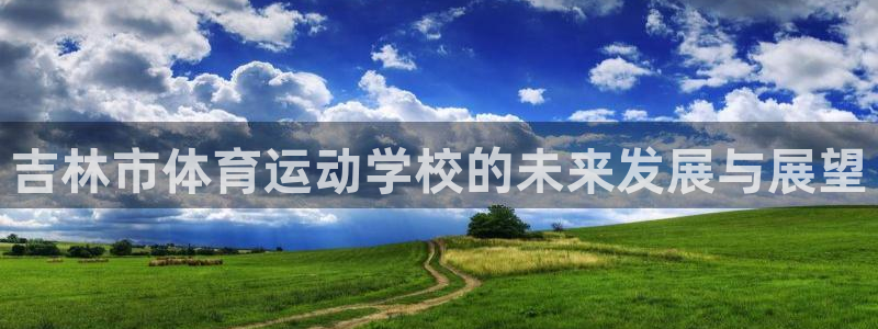 yy易游官方正版app娱乐：吉林市体育运动学校的未来发展与展