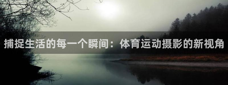 yy易游官方正版app开户：捕捉生活的每一个瞬间：体育运动摄