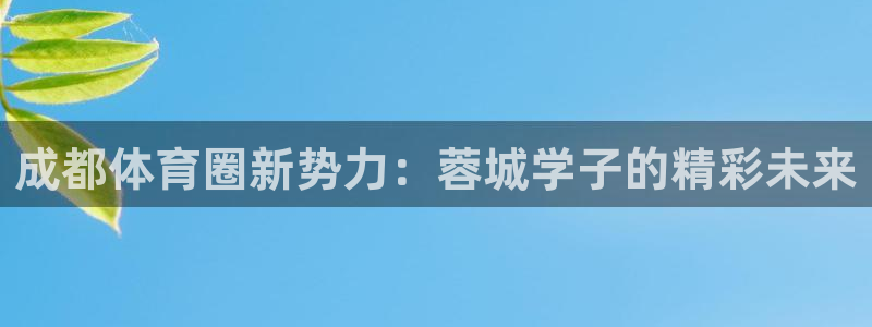 yy易游官网下载招商电话号码是多少：成都体育圈新势力：蓉城学