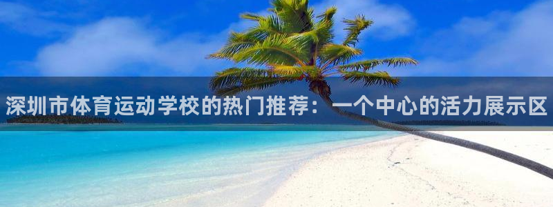 yy易游官网下载平台是正规平台吗安全吗：深圳市体育运动学校的