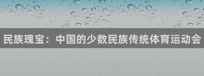 yy易游官网下载平台注册流程图：民族瑰宝：中国的少数