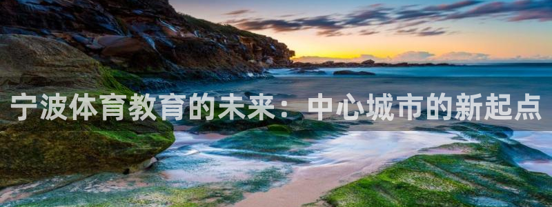 海南yy易游官网下载发展怎么样：宁波体育教育的未来：