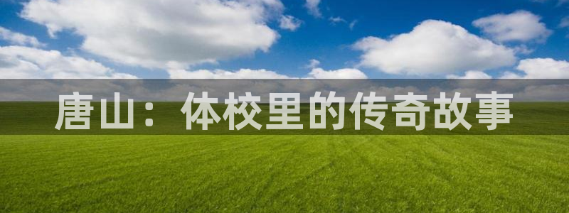 yy易游官网下载招商电话号码：唐山：体校里的传奇故事