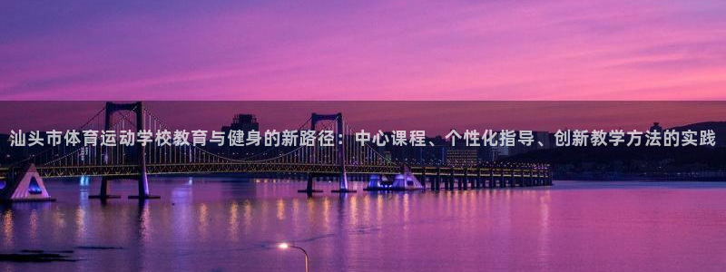  yy易游体育还能撑几年：汕头市体育运动学校教育与健身的新路径