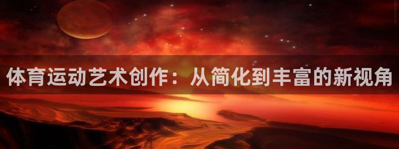  yy易游体育平台：体育运动艺术创作：从简化到丰富的新视角