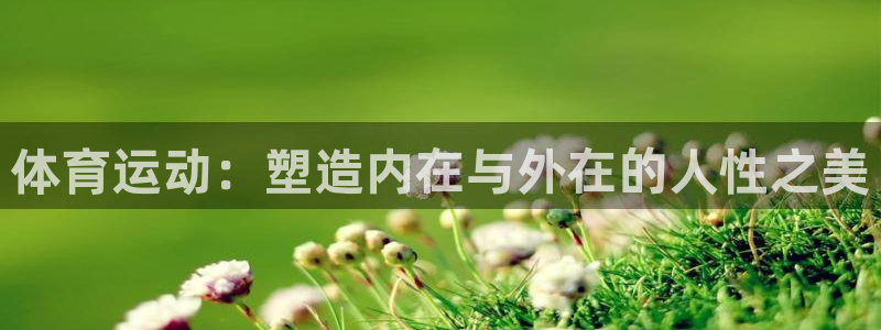  YY易游体育app最新版本更新内容：体育运动：塑造内在与外在