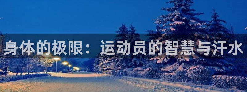  yy易游体育是正规的吗安全吗知乎：身体的极限：运动员的智慧与